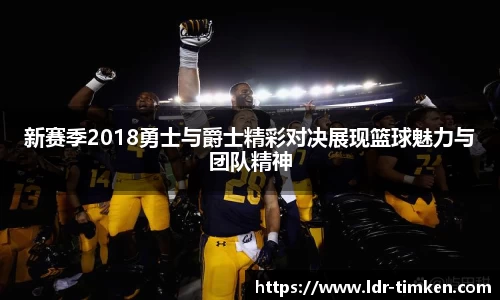 新赛季2018勇士与爵士精彩对决展现篮球魅力与团队精神