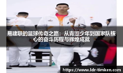 易建联的篮球传奇之路：从青涩少年到国家队核心的奋斗历程与辉煌成就