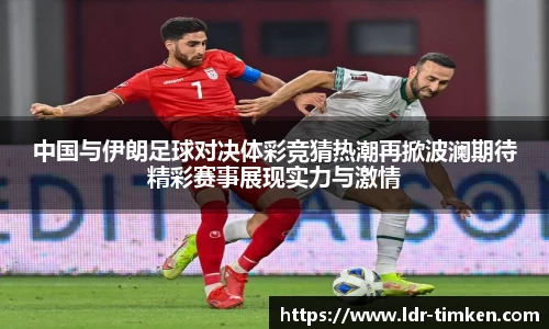 中国与伊朗足球对决体彩竞猜热潮再掀波澜期待精彩赛事展现实力与激情