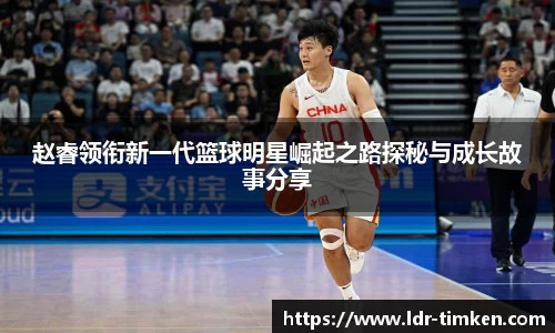 赵睿领衔新一代篮球明星崛起之路探秘与成长故事分享