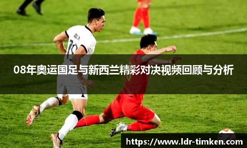 08年奥运国足与新西兰精彩对决视频回顾与分析