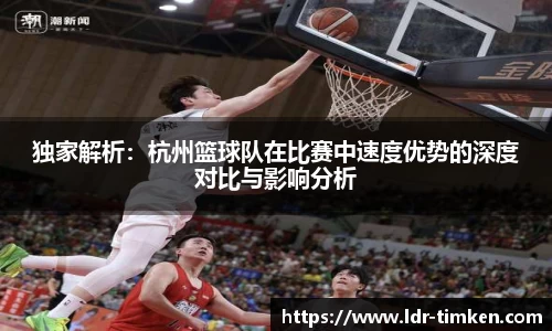 独家解析：杭州篮球队在比赛中速度优势的深度对比与影响分析