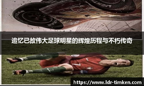 追忆已故伟大足球明星的辉煌历程与不朽传奇