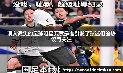 误入镜头的足球明星究竟是谁引发了球迷们的热议与关注