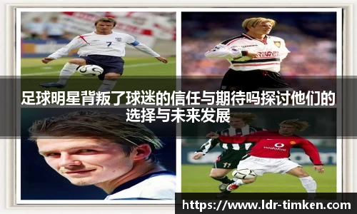 足球明星背叛了球迷的信任与期待吗探讨他们的选择与未来发展