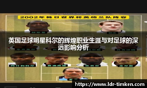 英国足球明星科尔的辉煌职业生涯与对足球的深远影响分析